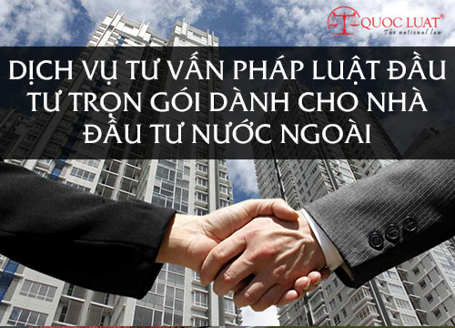 DỊCH VỤ TƯ VẤN PHÁP LUẬT ĐẦU TƯ TRỌN GÓI DÀNH CHO NHÀ ĐẦU TƯ NƯỚC NGOÀI